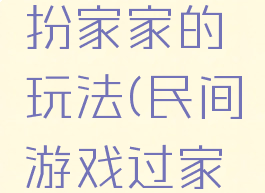 民间游戏扮家家的玩法(民间游戏过家家)