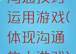 沟通技巧运用游戏(体现沟通的小游戏)