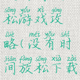 没时间放松游戏攻略(没有时间放松下载)