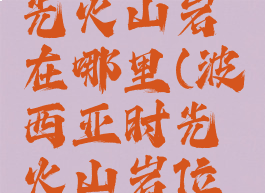 波西亚时光火山岩在哪里(波西亚时光火山岩位置)