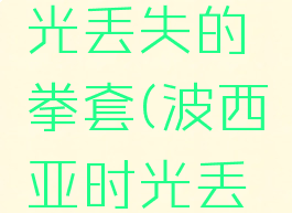 波西亚时光丢失的拳套(波西亚时光丢失的文件)