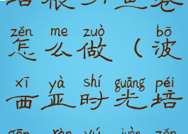 波西亚时光培根刃鱼卷怎么做(波西亚时光培根刃鱼卷怎么做)