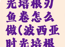 波西亚时光培根刃鱼卷怎么做(波西亚时光培根刃鱼卷)