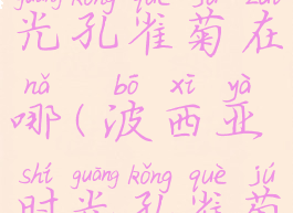 波西亚时光孔雀菊在哪(波西亚时光孔雀菊位置)