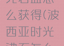 波西亚时光岩盐怎么获得(波西亚时光沸石怎么获得)