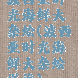 波西亚时光海鲜大杂烩(波西亚时光海鲜大杂烩送谁)