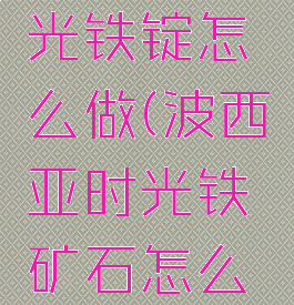 波西亚时光铁锭怎么做(波西亚时光铁矿石怎么做)