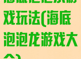 海底泡泡乐游戏玩法(海底泡泡龙游戏大全)