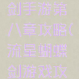 流星蝴蝶剑手游第八章攻略(流星蝴蝶剑游戏攻略)