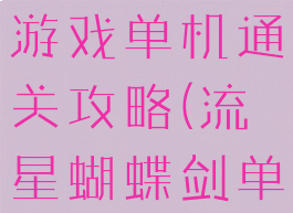 流星蝴蝶剑游戏单机通关攻略(流星蝴蝶剑单机版攻略)