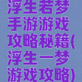 浮生若梦手游游戏攻略秘籍(浮生一梦游戏攻略)