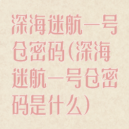 深海迷航一号仓密码(深海迷航一号仓密码是什么)