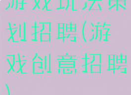 游戏玩法策划招聘(游戏创意招聘)