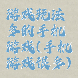 游戏玩法多的手机游戏(手机游戏很多)