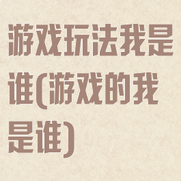 游戏玩法我是谁(游戏的我是谁)