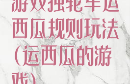 游戏独轮车运西瓜规则玩法(运西瓜的游戏)