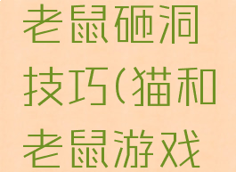 游戏猫和老鼠砸洞技巧(猫和老鼠游戏小技巧)
