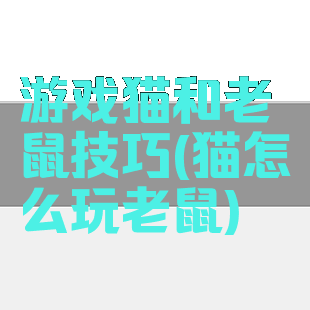 游戏猫和老鼠技巧(猫怎么玩老鼠)
