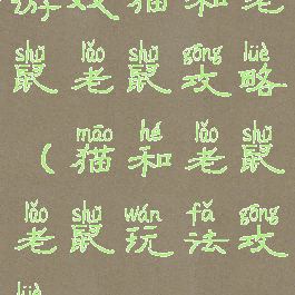 游戏猫和老鼠老鼠攻略(猫和老鼠老鼠玩法攻略)