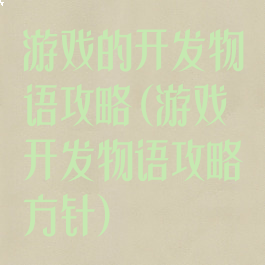 游戏的开发物语攻略(游戏开发物语攻略方针)