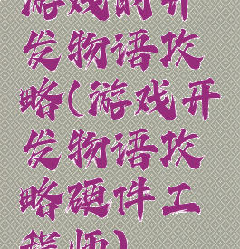 游戏的开发物语攻略(游戏开发物语攻略硬件工程师)