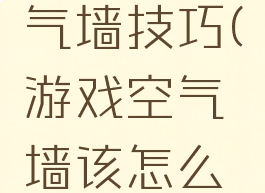 游戏穿空气墙技巧(游戏空气墙该怎么穿透)
