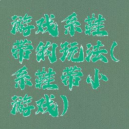 游戏系鞋带的玩法(系鞋带小游戏)