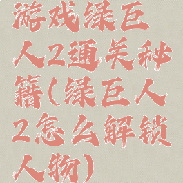 游戏绿巨人2通关秘籍(绿巨人2怎么解锁人物)