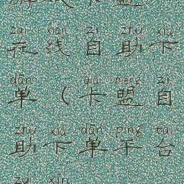 游戏卡盟在线自助下单(卡盟自助下单平台最新)