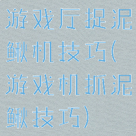 游戏厅捉泥鳅机技巧(游戏机抓泥鳅技巧)