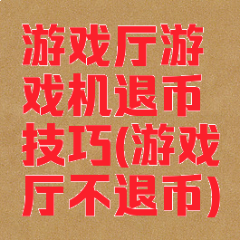 游戏厅游戏机退币技巧(游戏厅不退币)