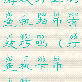 游戏厅里钓鱼机拍币有技巧吗(打鱼机下币技巧)