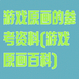 游戏原画的参考资料(游戏原画百科)