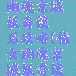 游戏倩女幽魂京城妖奇谈邂后攻略(倩女幽魂京城妖奇谈邂逅)