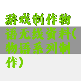 游戏制作物语无线资料(物语系列制作)
