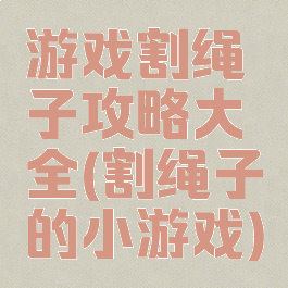 游戏割绳子攻略大全(割绳子的小游戏)