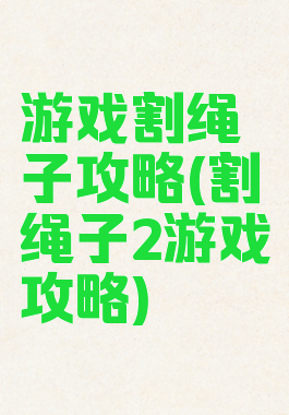 游戏割绳子攻略(割绳子2游戏攻略)