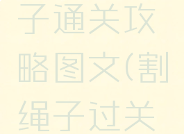 游戏割绳子通关攻略图文(割绳子过关的游戏)