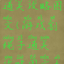 游戏割绳子通关攻略图文(游戏割绳子通关攻略图文大全)