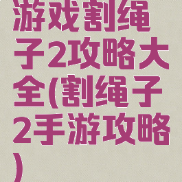 游戏割绳子2攻略大全(割绳子2手游攻略)
