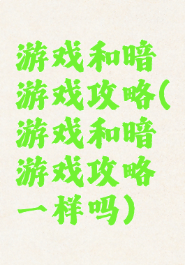 游戏和暗游戏攻略(游戏和暗游戏攻略一样吗)