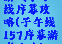 游戏子午线序幕攻略(子午线157序幕游戏攻略)
