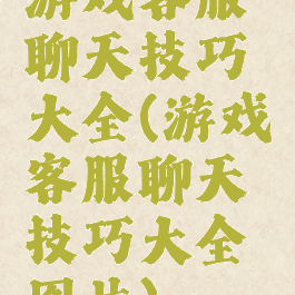 游戏客服聊天技巧大全(游戏客服聊天技巧大全图片)