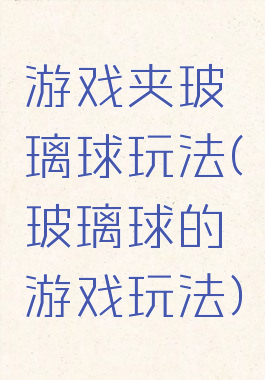 游戏夹玻璃球玩法(玻璃球的游戏玩法)