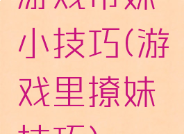 游戏带妹小技巧(游戏里撩妹技巧)