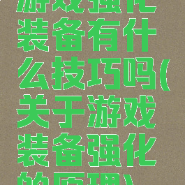 游戏强化装备有什么技巧吗(关于游戏装备强化的原理)