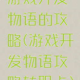 游戏开发物语的攻略(游戏开发物语攻略转职卡)