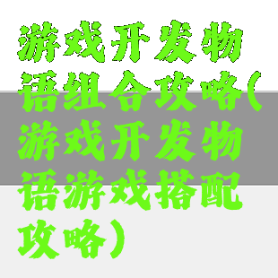 游戏开发物语组合攻略(游戏开发物语游戏搭配攻略)