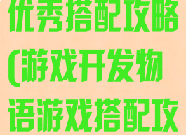游戏开发物语优秀搭配攻略(游戏开发物语游戏搭配攻略)