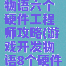 游戏开发物语六个硬件工程师攻略(游戏开发物语8个硬件工程师)